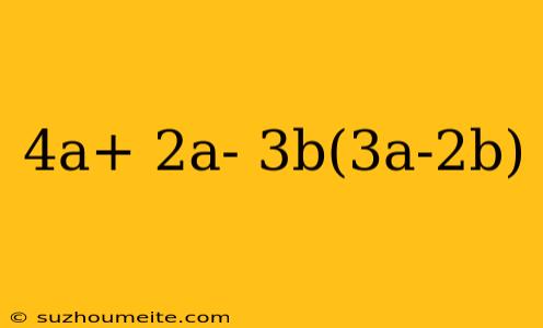 4a+ 2a- 3b(3a-2b)