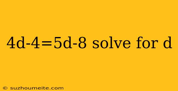 4d-4=5d-8 Solve For D