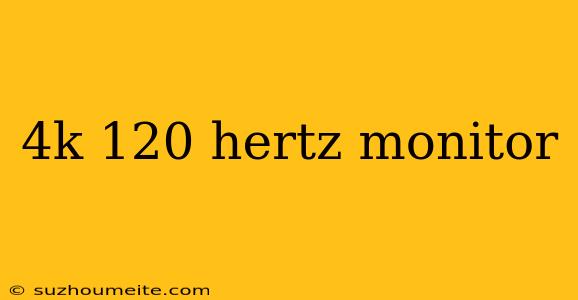 4k 120 Hertz Monitor