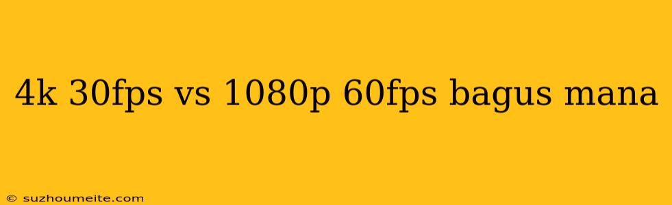 4k 30fps Vs 1080p 60fps Bagus Mana