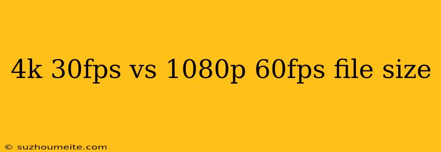 4k 30fps Vs 1080p 60fps File Size