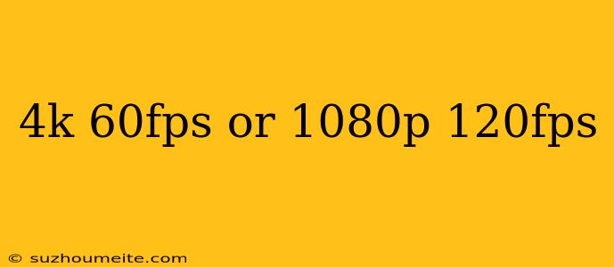 4k 60fps Or 1080p 120fps