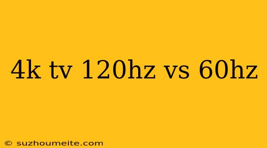 4k Tv 120hz Vs 60hz