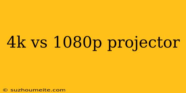 4k Vs 1080p Projector