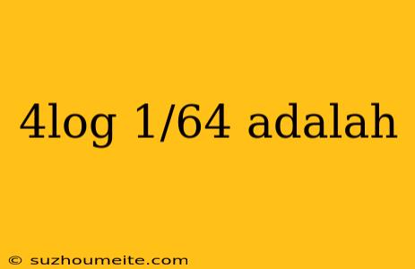 4log 1/64 Adalah