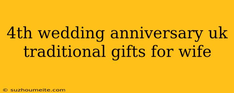 4th Wedding Anniversary Uk Traditional Gifts For Wife