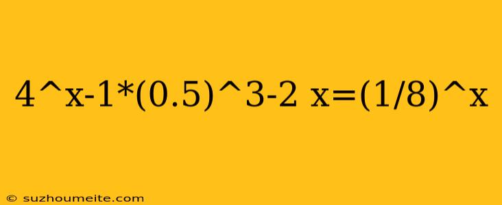 4^x-1*(0.5)^3-2 X=(1/8)^x