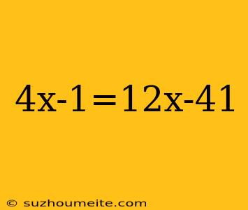 4x-1=12x-41