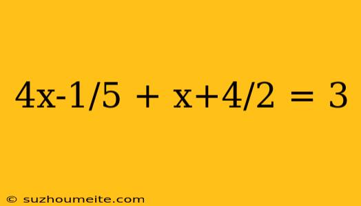 4x-1/5 + X+4/2 = 3