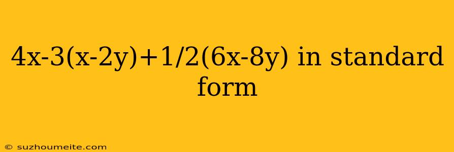 4x-3(x-2y)+1/2(6x-8y) In Standard Form