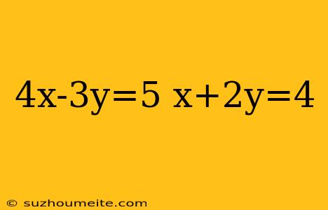 4x-3y=5 X+2y=4