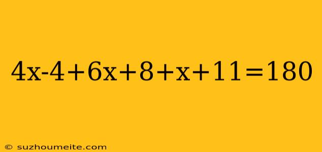 4x-4+6x+8+x+11=180