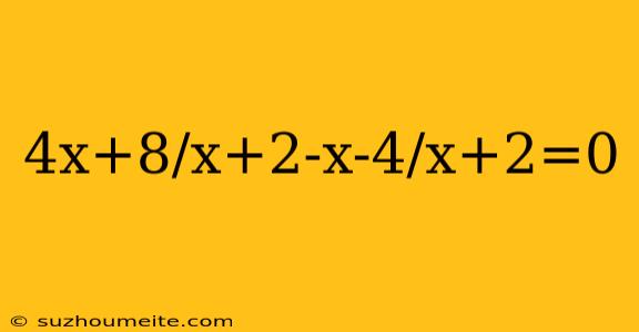 4x+8/x+2-x-4/x+2=0