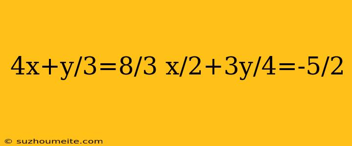 4x+y/3=8/3 X/2+3y/4=-5/2