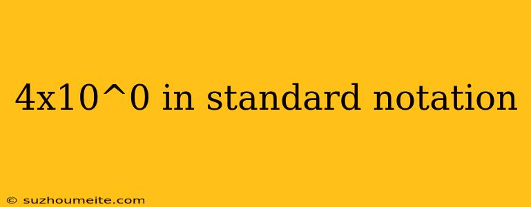 4x10^0 In Standard Notation