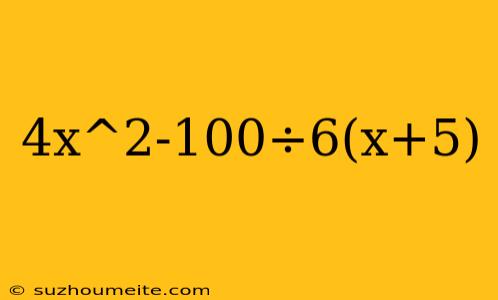 4x^2-100÷6(x+5)