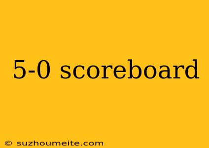 5-0 Scoreboard