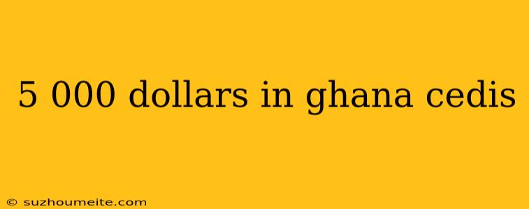 5 000 Dollars In Ghana Cedis