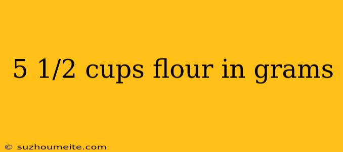 5 1/2 Cups Flour In Grams