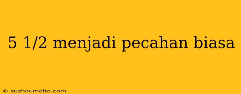 5 1/2 Menjadi Pecahan Biasa