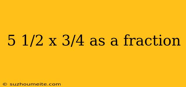 5 1/2 X 3/4 As A Fraction