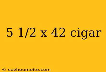 5 1/2 X 42 Cigar