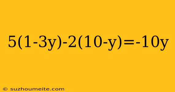 5(1-3y)-2(10-y)=-10y