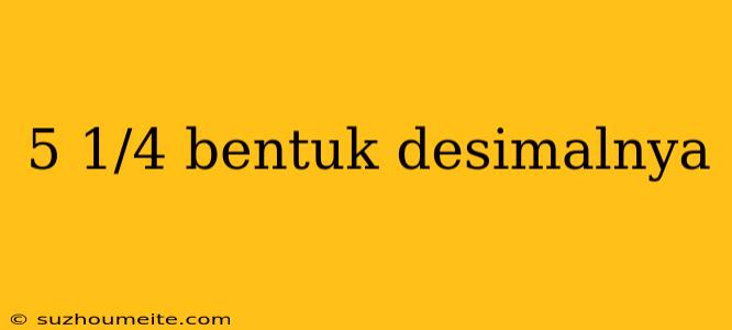 5 1/4 Bentuk Desimalnya