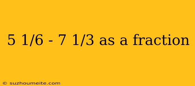 5 1/6 - 7 1/3 As A Fraction