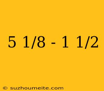 5 1/8 - 1 1/2