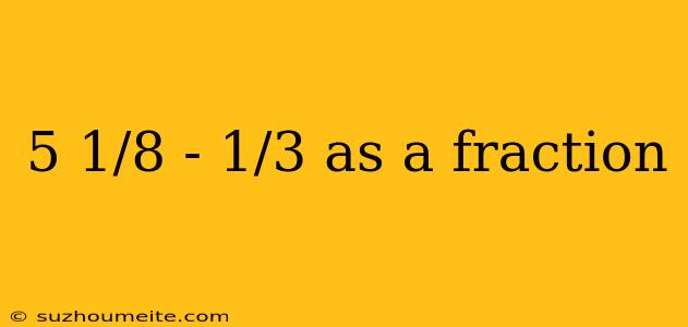 5 1/8 - 1/3 As A Fraction