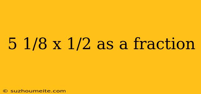 5 1/8 X 1/2 As A Fraction