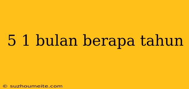 5 1 Bulan Berapa Tahun