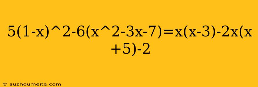 5(1-x)^2-6(x^2-3x-7)=x(x-3)-2x(x+5)-2