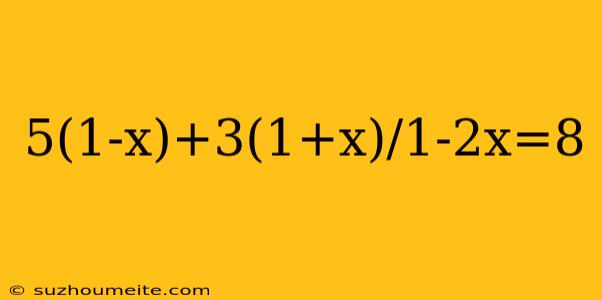 5(1-x)+3(1+x)/1-2x=8