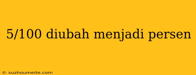 5/100 Diubah Menjadi Persen