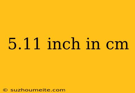 5.11 Inch In Cm