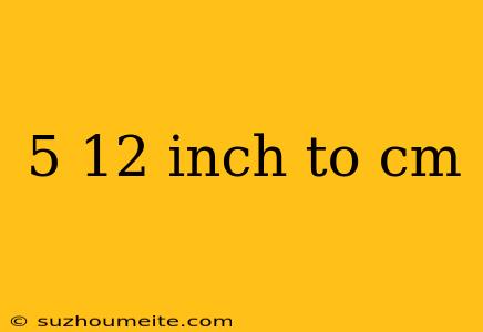 5 12 Inch To Cm