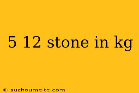 5 12 Stone In Kg