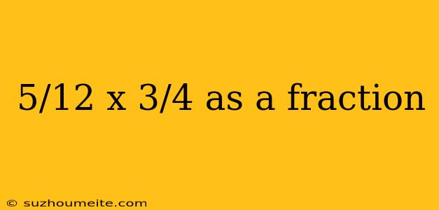 5/12 X 3/4 As A Fraction