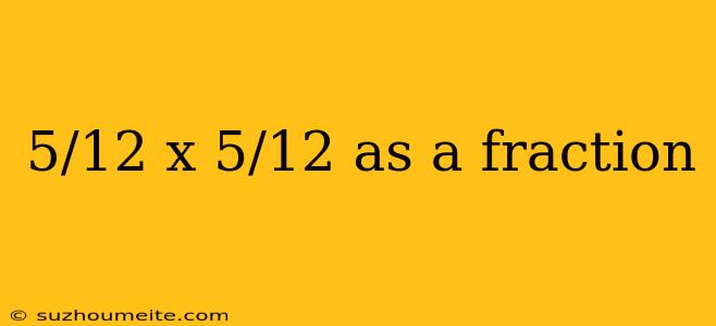 5/12 X 5/12 As A Fraction