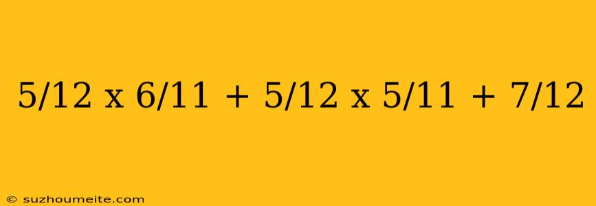 5/12 X 6/11 + 5/12 X 5/11 + 7/12