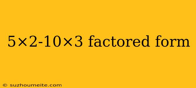 5×2-10×3 Factored Form