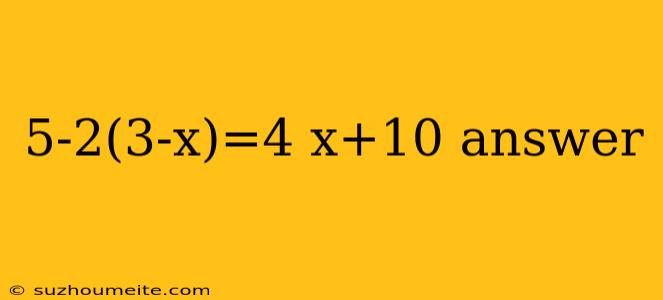 5-2(3-x)=4 X+10 Answer