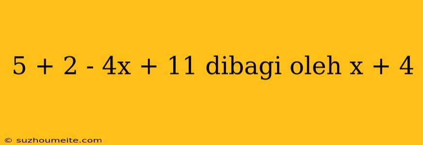 5 + 2 - 4x + 11 Dibagi Oleh X + 4