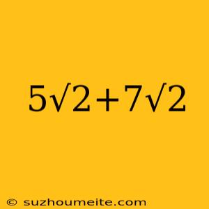 5√2+7√2