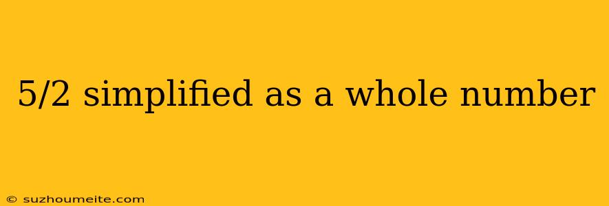 5/2 Simplified As A Whole Number
