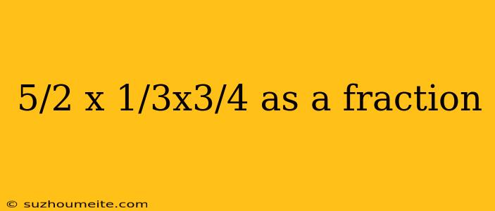 5/2 X 1/3x3/4 As A Fraction