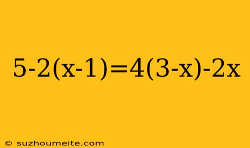 5-2(x-1)=4(3-x)-2x