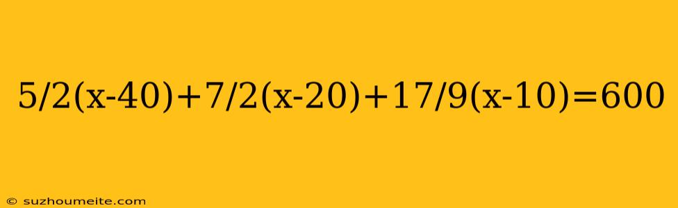 5/2(x-40)+7/2(x-20)+17/9(x-10)=600